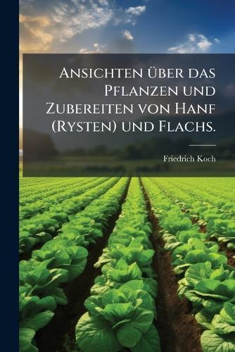 Ansichten Ã1/4ber das Pflanzen und Zubereiten von Hanf (Rysten) und Flachs.  by Friedrich Koch at Abbey's Bookshop, 