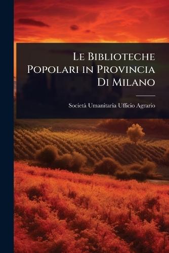 Le Biblioteche Popolari in Provincia Di Milano  by Societã Umanitaria Ufficio Agrario at Abbey's Bookshop, 