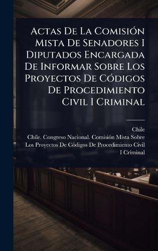 Actas De La ComisiÃ3n Mista De Senadores I Diputados Encargada De Informar Sobre Los Proyectos De CÃ3digos De Procedimiento Civil I Criminal  by Chile at Abbey's Bookshop, 