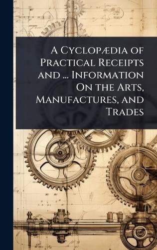 A CyclopÃ]dia of Practical Receipts and ... Information On the Arts, Manufactures, and Trades  at Abbey's Bookshop, 
