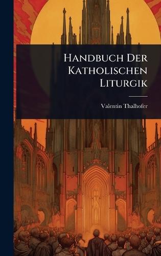 Handbuch Der Katholischen Liturgik  by Valentin Thalhofer at Abbey's Bookshop, 