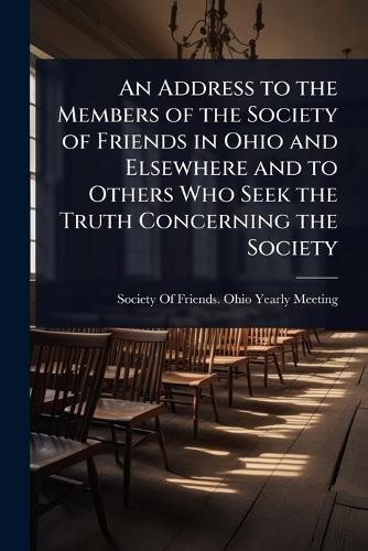 An Address to the Members of the Society of Friends in Ohio and Elsewhere and to Others Who Seek the Truth Concerning the Society  by Society of Friends Ohio Yearly Meeting at Abbey's Bookshop, 