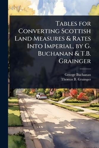 Tables for Converting Scottish Land Measures & Rates Into Imperial, by G. Buchanan & T.B. Grainger  by George Buchanan at Abbey's Bookshop, 
