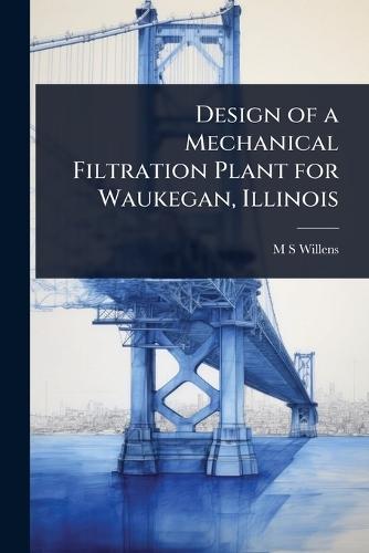 Design of a Mechanical Filtration Plant for Waukegan, Illinois  by M S Willens at Abbey's Bookshop, 