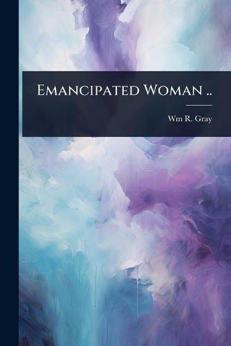 Emancipated Woman ..  by Wm R [From Old Catalog] Gray at Abbey's Bookshop, 