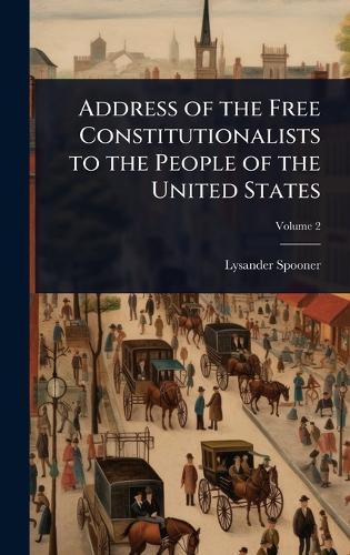 Address of the Free Constitutionalists to the People of the United States  by Lysander Spooner at Abbey's Bookshop, 