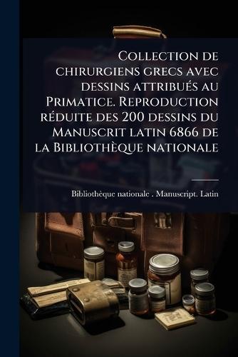 Collection de chirurgiens grecs avec dessins attribuÃ(c)s au Primatice. Reproduction rÃ(c)duite des 200 dessins du Manuscrit latin 6866 de la Bibliothèque nationale  by Bibliothèque Nationale (France) Manu at Abbey's Bookshop, 