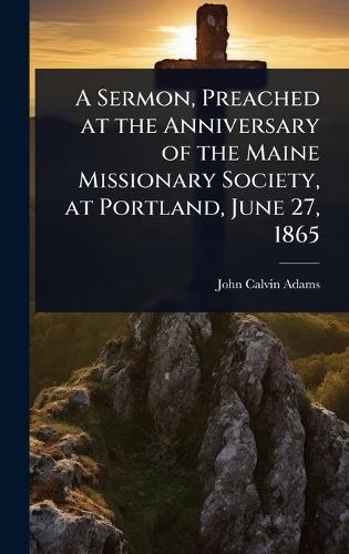 A Sermon, Preached at the Anniversary of the Maine Missionary Society, at Portland, June 27, 1865  by John Calvin Adams at Abbey's Bookshop, 
