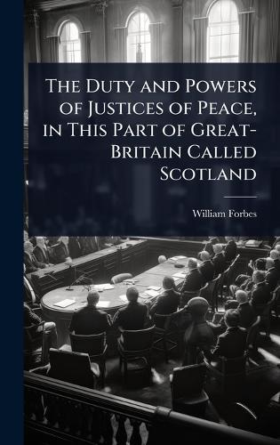 The Duty and Powers of Justices of Peace, in This Part of Great-Britain Called Scotland  by William Forbes at Abbey's Bookshop, 