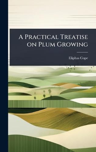 A Practical Treatise on Plum Growing  by Eliphas [From Old Catalog] Cope at Abbey's Bookshop, 