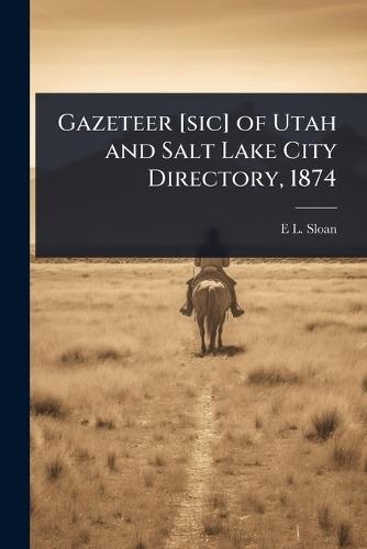 Gazeteer [sic] of Utah and Salt Lake City Directory, 1874  by E L 1830-1874 Sloan at Abbey's Bookshop, 