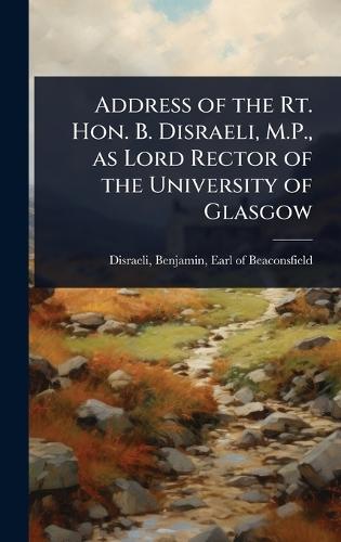 Address of the Rt. Hon. B. Disraeli, M.P., as Lord Rector of the University of Glasgow  by Benjamin Earl of Beaconsfi Disraeli at Abbey's Bookshop, 