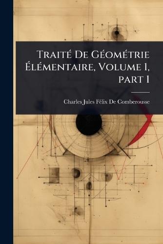 TraitÃ(c) De GÃ(c)omÃ(c)trie Ã&#137;lÃ(c)mentaire, Volume 1, part 1  by Charles Jules Fã(c)LIX de Comberousse at Abbey's Bookshop, 