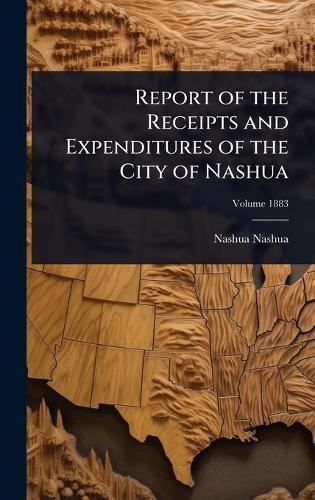 Report of the Receipts and Expenditures of the City of Nashua  by Nashua Nashua at Abbey's Bookshop, 