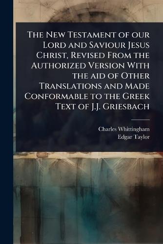 The New Testament of our Lord and Saviour Jesus Christ, Revised From the Authorized Version With the aid of Other Translations and Made Conformable to the Greek Text of J.J. Griesbach  by Charles Whittingham at Abbey's Bookshop, 