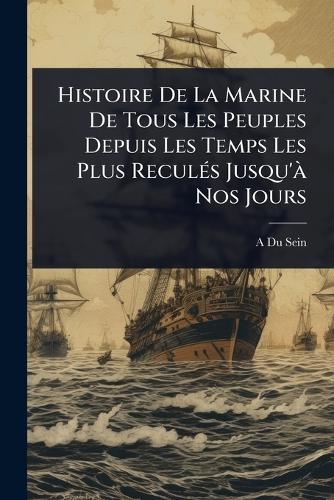 Histoire De La Marine De Tous Les Peuples Depuis Les Temps Les Plus ReculÃ(c)s Jusqu'Ã Nos Jours  by A Du Sein at Abbey's Bookshop, 
