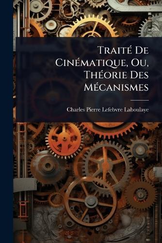TraitÃ(c) De CinÃ(c)matique, Ou, ThÃ(c)orie Des MÃ(c)canismes  by Charles Pierre Lefebvre-Laboulaye at Abbey's Bookshop, 
