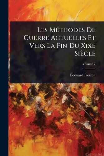 Les MÃ(c)thodes De Guerre Actuelles Et Vers La Fin Du Xixe Siècle  by Ã&#137;douard Pierron at Abbey's Bookshop, 