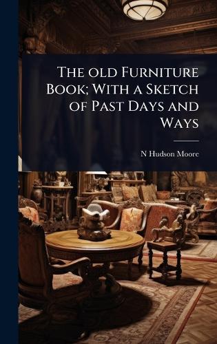 The old Furniture Book; With a Sketch of Past Days and Ways  by N Hudson Moore at Abbey's Bookshop, 