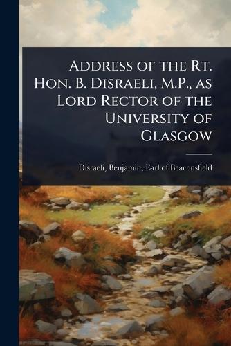 Address of the Rt. Hon. B. Disraeli, M.P., as Lord Rector of the University of Glasgow  by Benjamin Earl of Beaconsfi Disraeli at Abbey's Bookshop, 