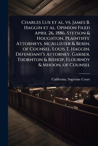 Charles Lux et al. vs. James B. Haggin et al. Opinion Filed April 26, 1886. Stetson & Houghton, Plaintiffs' Attorneys. McAllister & Berin, of Counsel. Louis T. Haggin, Defendant's Attorney. Garber, Thornton & Bishop, Flournoy & Mhoon, of Counsel  by California Supreme Court at Abbey's Bookshop, 