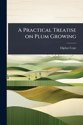 A Practical Treatise on Plum Growing  by Eliphas [From Old Catalog] Cope at Abbey's Bookshop, 