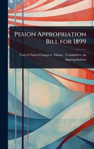 Pesion Appropriation Bill for 1899  by United States Congress House Commi at Abbey's Bookshop, 