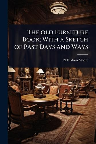 The old Furniture Book; With a Sketch of Past Days and Ways  by N Hudson Moore at Abbey's Bookshop, 