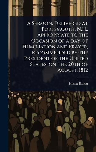 A Sermon, Delivered at Portsmouth, N.H., Appropriate to the Occasion of a day of Humiliation and Prayer, Recommended by the President of the United States, on the 20th of August, 1812  by Hosea Ballou at Abbey's Bookshop, 