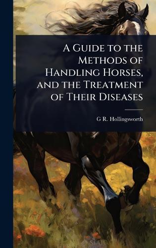 A Guide to the Methods of Handling Horses, and the Treatment of Their Diseases  by G R Hollingsworth at Abbey's Bookshop, 