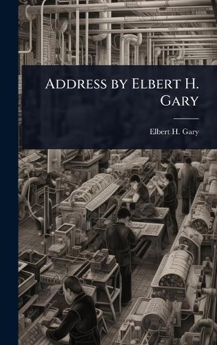 Address by Elbert H. Gary  by Elbert H 1846-1927 Gary at Abbey's Bookshop, 