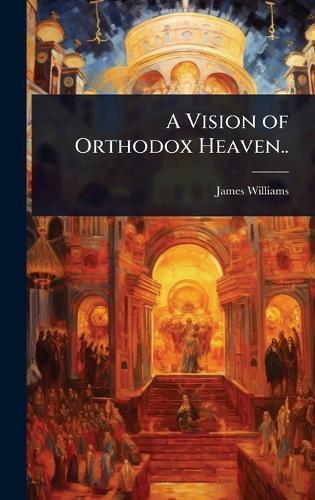 A Vision of Orthodox Heaven..  by James] [From Old Catalog] [Williams at Abbey's Bookshop, 