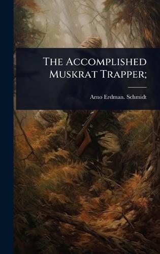 The Accomplished Muskrat Trapper;  by Arno Erdman [From Old Catal Schmidt at Abbey's Bookshop, 