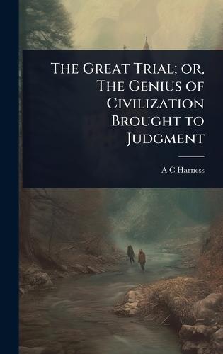 The Great Trial; or, The Genius of Civilization Brought to Judgment  by A C Harness at Abbey's Bookshop, 