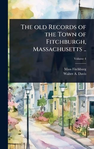 The old Records of the Town of Fitchburgh, Massachusetts ..  by Fitchburg Mass Public Library at Abbey's Bookshop, 