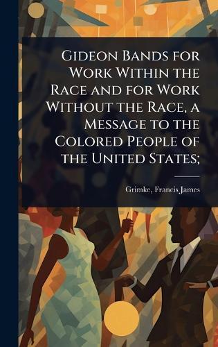 Gideon Bands for Work Within the Race and for Work Without the Race, a Message to the Colored People of the United States;  by Francis James 1850- [From Ol Grimke at Abbey's Bookshop, 