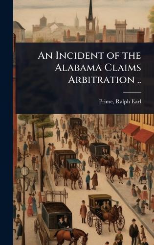 An Incident of the Alabama Claims Arbitration ..  by Ralph Earl 1840- [From Old Ca Prime at Abbey's Bookshop, 