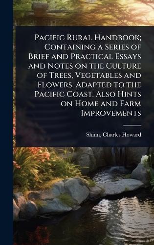 Pacific Rural Handbook; Containing a Series of Brief and Practical Essays and Notes on the Culture of Trees, Vegetables and Flowers, Adapted to the Pacific Coast. Also Hints on Home and Farm Improvements  by Charles Howard 1852-1924 [Fr Shinn at Abbey's Bookshop, 