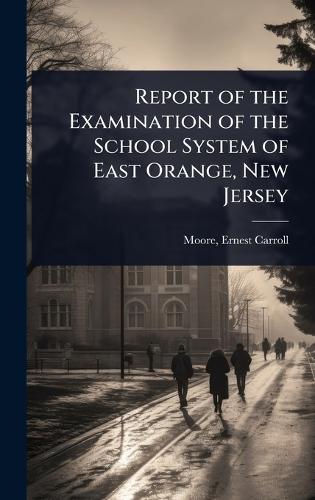 Report of the Examination of the School System of East Orange, New Jersey  by Ernest Carroll] 1871- [From [Moore at Abbey's Bookshop, 