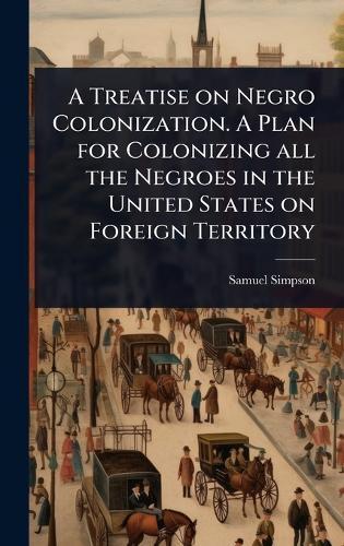 A Treatise on Negro Colonization. A Plan for Colonizing all the Negroes in the United States on Foreign Territory  by Samuel] [Simpson at Abbey's Bookshop, 