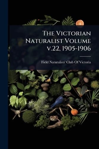 The Victorian Naturalist Volume v.22, 1905-1906  by Field Naturalists' Club of Victoria at Abbey's Bookshop, 