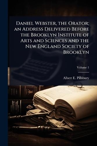 Daniel Webster, the Orator; an Address Delivered Before the Brooklyn Institute of Arts and Sciences and the New England Society of Brooklyn  by Albert E 1849-1930 Pillsbury at Abbey's Bookshop, 