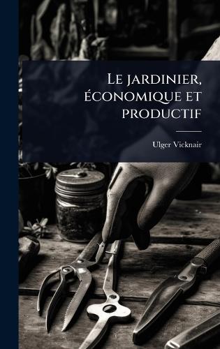 Le jardinier, Ã(c)conomique et productif  by Ulger Vicknair at Abbey's Bookshop, 
