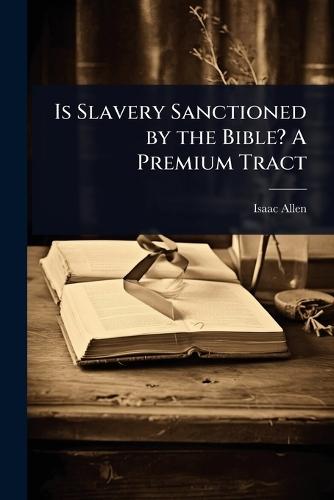 Is Slavery Sanctioned by the Bible? A Premium Tract  by Isaac Allen at Abbey's Bookshop, 