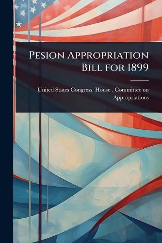 Pesion Appropriation Bill for 1899  by United States Congress House Commi at Abbey's Bookshop, 