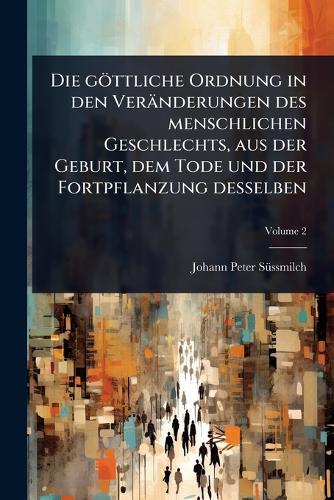 Die göttliche Ordnung in den Veränderungen des menschlichen Geschlechts, aus der Geburt, dem Tode und der Fortpflanzung desselben  by Johann Peter Sã1/4ssmilch at Abbey's Bookshop, 