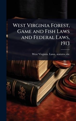 West Virginia Forest, Game and Fish Laws and Federal Laws, 1913  by Statutes Etc [ West Virginia Laws at Abbey's Bookshop, 