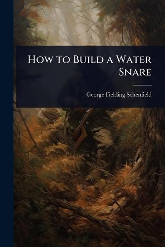 How to Build a Water Snare  by George Fielding Schenfield at Abbey's Bookshop, 