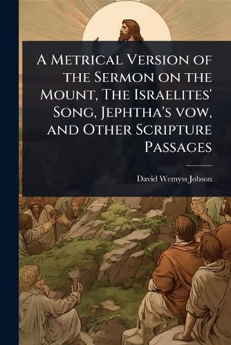 A Metrical Version of the Sermon on the Mount, The Israelites' Song, Jephtha's vow, and Other Scripture Passages  by David Wemyss Jobson at Abbey's Bookshop, 