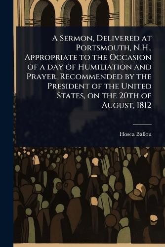 A Sermon, Delivered at Portsmouth, N.H., Appropriate to the Occasion of a day of Humiliation and Prayer, Recommended by the President of the United States, on the 20th of August, 1812  by Hosea Ballou at Abbey's Bookshop, 